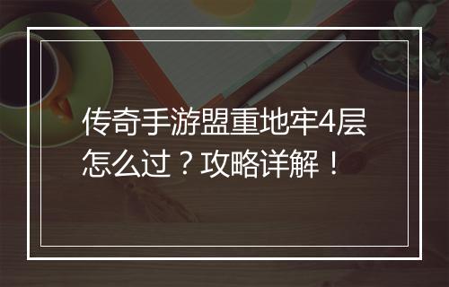 传奇手游盟重地牢4层怎么过？攻略详解！