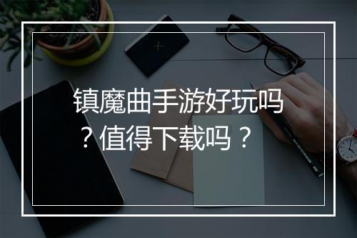 镇魔曲手游好玩吗？值得下载吗？