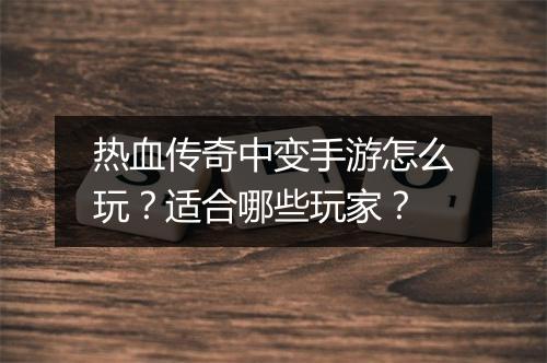 热血传奇中变手游怎么玩？适合哪些玩家？