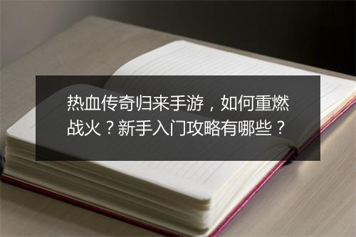 热血传奇归来手游，如何重燃战火？新手入门攻略有哪些？