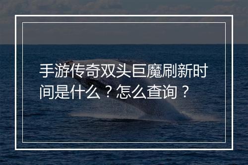 手游传奇双头巨魔刷新时间是什么？怎么查询？