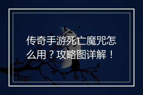 传奇手游死亡魔咒怎么用？攻略图详解！