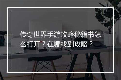 传奇世界手游攻略秘籍书怎么打开？在哪找到攻略？