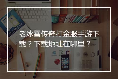 老冰雪传奇打金服手游下载？下载地址在哪里？