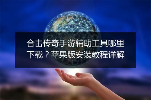 合击传奇手游辅助工具哪里下载？苹果版安装教程详解