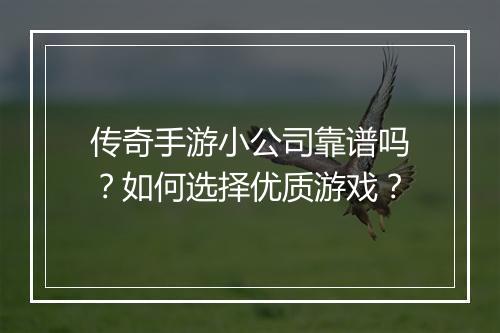 传奇手游小公司靠谱吗？如何选择优质游戏？