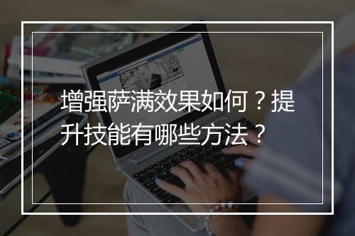 增强萨满效果如何？提升技能有哪些方法？