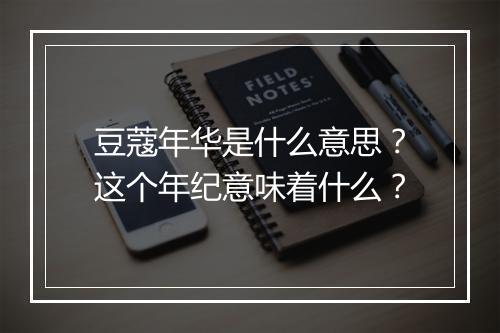 豆蔻年华是什么意思？这个年纪意味着什么？