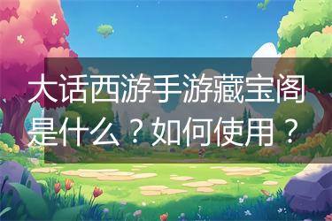 大话西游手游藏宝阁是什么？如何使用？