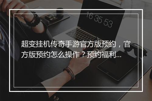 超变挂机传奇手游官方版预约，官方版预约怎么操作？预约福利有哪些？