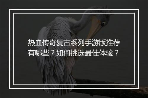 热血传奇复古系列手游版推荐有哪些？如何挑选最佳体验？