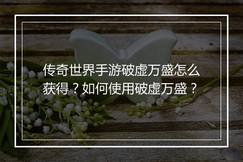 传奇世界手游破虚万盛怎么获得？如何使用破虚万盛？