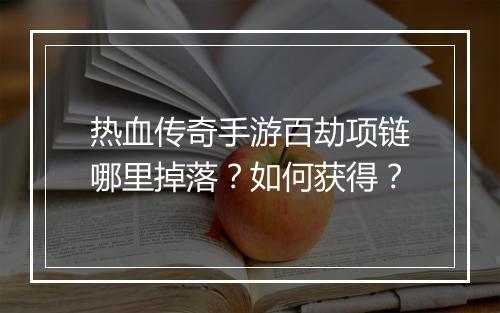 热血传奇手游百劫项链哪里掉落？如何获得？