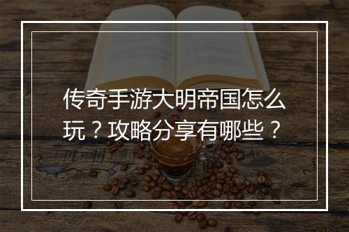 传奇手游大明帝国怎么玩？攻略分享有哪些？