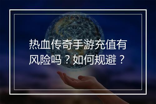 热血传奇手游充值有风险吗？如何规避？