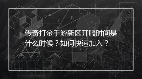 传奇打金手游新区开服时间是什么时候？如何快速加入？