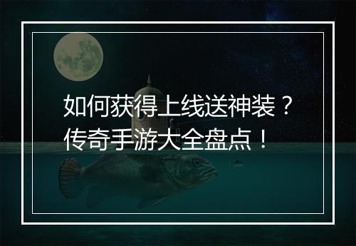 如何获得上线送神装？传奇手游大全盘点！