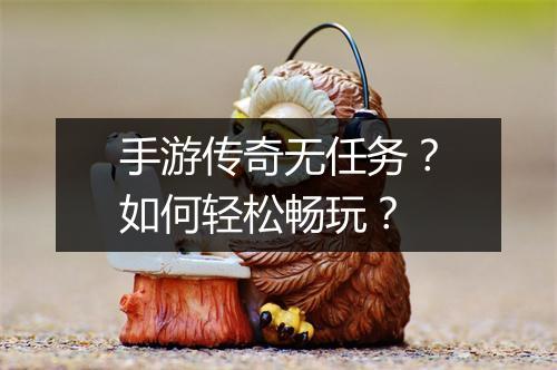 手游传奇无任务？如何轻松畅玩？