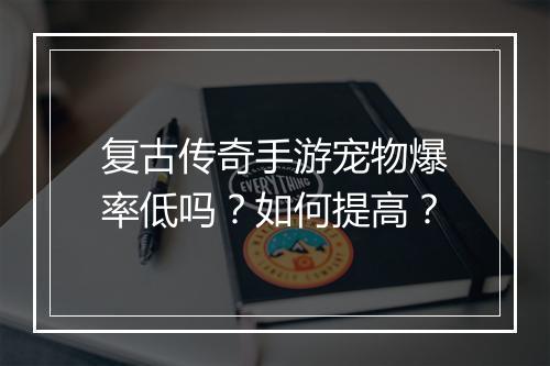 复古传奇手游宠物爆率低吗？如何提高？