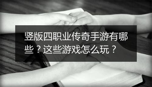 竖版四职业传奇手游有哪些？这些游戏怎么玩？