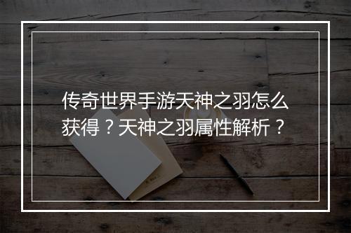 传奇世界手游天神之羽怎么获得？天神之羽属性解析？
