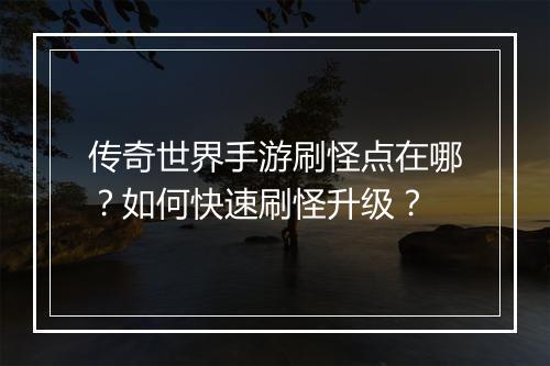 传奇世界手游刷怪点在哪？如何快速刷怪升级？
