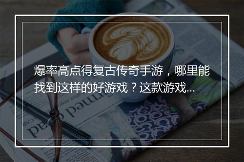 爆率高点得复古传奇手游，哪里能找到这样的好游戏？这款游戏怎么玩？
