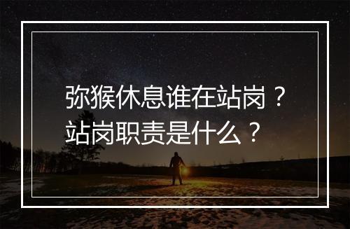 弥猴休息谁在站岗？站岗职责是什么？