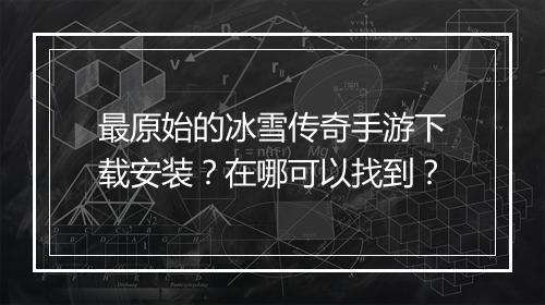 最原始的冰雪传奇手游下载安装？在哪可以找到？