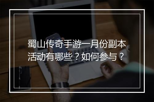 蜀山传奇手游一月份副本活动有哪些？如何参与？