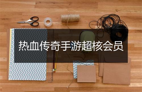热血传奇手游超核会员