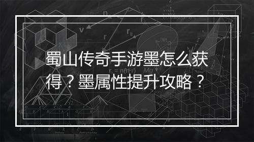 蜀山传奇手游墨怎么获得？墨属性提升攻略？