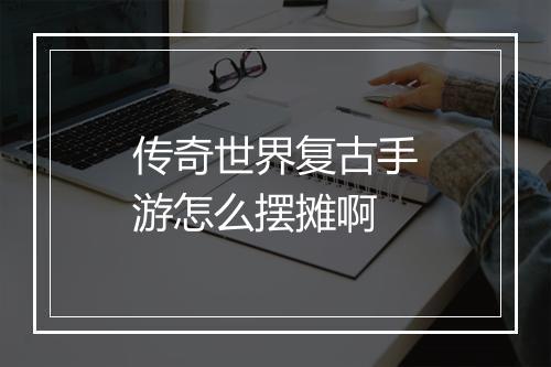 传奇世界复古手游怎么摆摊啊