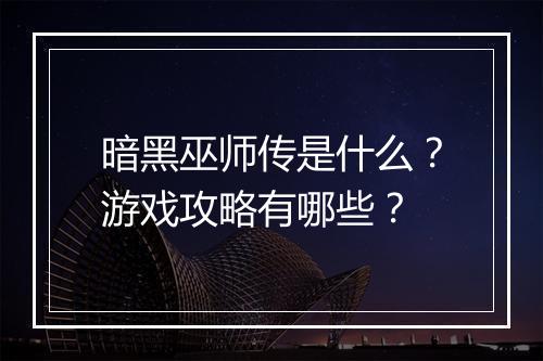 暗黑巫师传是什么？游戏攻略有哪些？