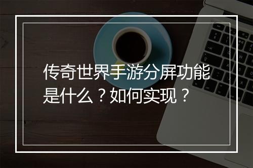 传奇世界手游分屏功能是什么？如何实现？