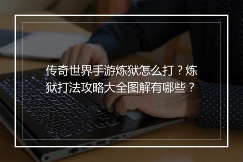 传奇世界手游炼狱怎么打？炼狱打法攻略大全图解有哪些？