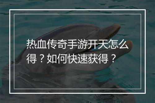 热血传奇手游开天怎么得？如何快速获得？