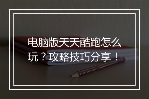 电脑版天天酷跑怎么玩？攻略技巧分享！