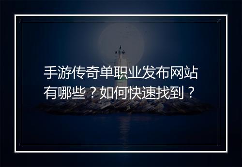 手游传奇单职业发布网站有哪些？如何快速找到？
