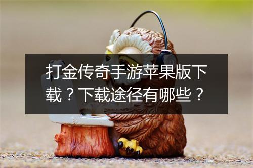 打金传奇手游苹果版下载？下载途径有哪些？