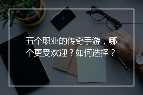 五个职业的传奇手游，哪个更受欢迎？如何选择？