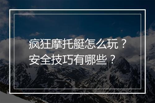 疯狂摩托艇怎么玩？安全技巧有哪些？