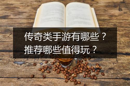 传奇类手游有哪些？推荐哪些值得玩？