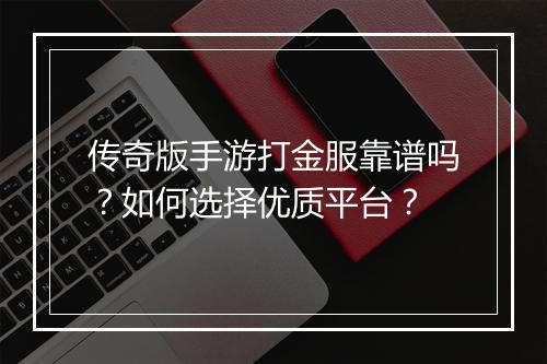 传奇版手游打金服靠谱吗？如何选择优质平台？