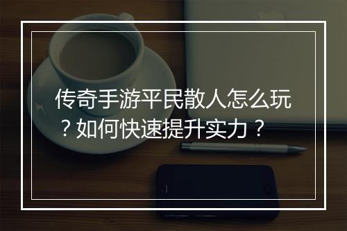 传奇手游平民散人怎么玩？如何快速提升实力？