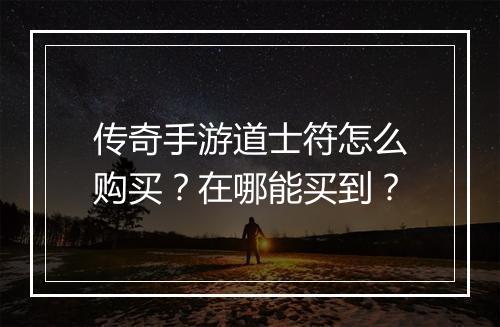 传奇手游道士符怎么购买？在哪能买到？