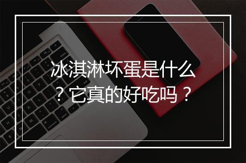 冰淇淋坏蛋是什么？它真的好吃吗？