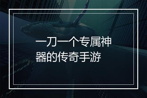 一刀一个专属神器的传奇手游