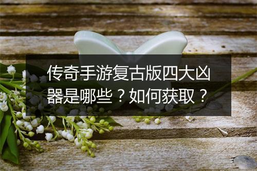 传奇手游复古版四大凶器是哪些？如何获取？