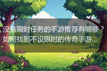 没有限时任务的手游推荐有哪些？如何找到不设限时的传奇手游？